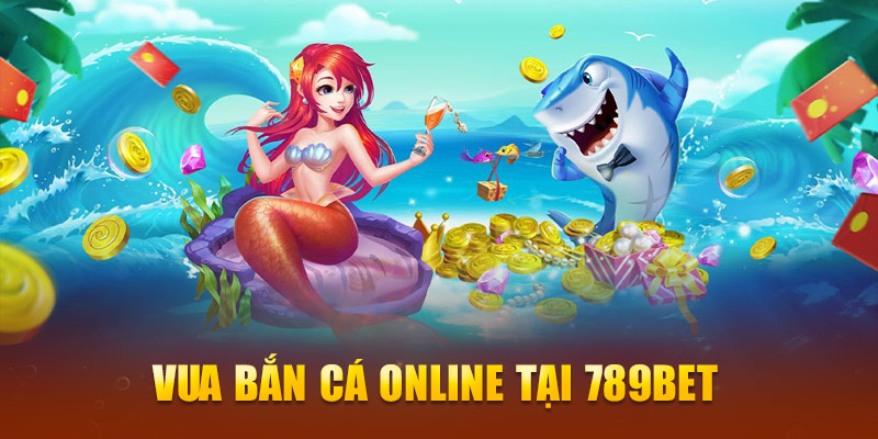 Vua bắn cá online tại 789Bet